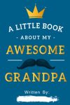 A Little Book About My Awesome Grandpa: Fill In The Blank Book Prompts, Personalized Father's Day Gift For Bonus Dad From Kids, Birthday Gift From ... Children, Christmas Present Gift For Grand