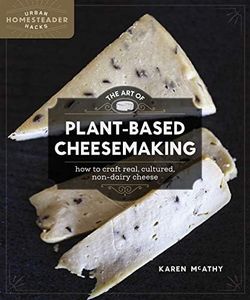 The Art of Plant-Based Cheesemaking: How to Craft Real, Cultured, Non-Dairy Cheese (Homegrown City Life, 2)