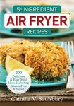 5 Ingredient Air Fryer Recipes 2018: 200 Delicious and Easy Meal Ideas Including Gluten-Free and Vegan (5 Ingredient Air Fryer Recipes: 175 Delicious & Easy Meal Ideas Including Gluten-Free and Vegan)