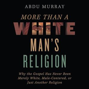 More Than a White Man's Religion: Why the Gospel Has Never Been Merely White, Male-Centered, or Just Another Religion