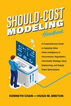 Should-Cost Modeling Handbook: A Comprehensive Guide to Applying Value Chain Intelligence in Procurement, Negotiation, Commodity Strategy, Value Engineering, and Supply Chain Optimization.