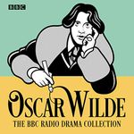 The Oscar Wilde BBC Radio Drama Collection: Five Full-Cast Productions