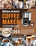 Ninja DCM201 Coffee Maker Cookbook: The Perfect Companion for Coffee Lovers | Explore More Than 365 Delicious Coffee Recipes | Embrace Your Inner Barista with This Essential Handbook