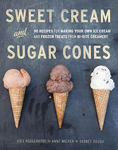 Sweet Cream and Sugar Cones: 90 Recipes for Making Your Own Ice Cream and Frozen Treats from Bi-Rite Creamery [A Cookbook]