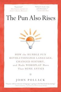 The Pun Also Rises: How the Humble Pun Revolutionized Language, Changed History, and Made Wordplay M ore Than Some Antics