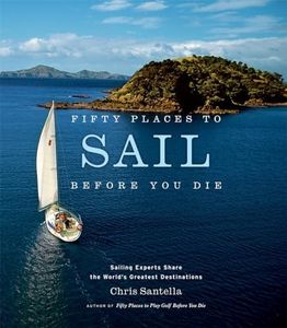 Fifty Places to Sail Before You Die: Sailing Experts Share the World's Greatest Destinations