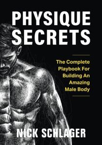 Physique Secrets: The Complete Playbook For Building An Amazing Male Body