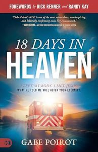 18 Days in Heaven: I Left My Body. I Met Jesus. What He Told Me Will Alter Your Eternity.