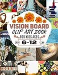 Vision Board Clip Art Book for Kids Ages 6-12: Achieve Your Goals With More than 100 Inspiring Images, Words&Affirmations, Vision Board Magazines For Kids Supplies