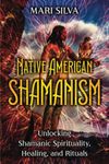 Native American Shamanism: Unlocking Shamanic Spirituality, Healing, and Rituals (Spiritual Healing)