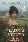 A Baron's Disguised Lady: A Historical Regency Romance Novel (Noble Hearts and Hidden Desires)