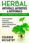 Herbal Antivirals, Antibiotics & Antifungals : Make Medicine at Home - Plant-Based Natural, Homeopathic, Safe, Alternative Remedies