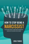 How to Stop Being a Narcissist: Real and Proven Strategies to Change Narcissistic / Manipulative Behavior and Stop Sabotaging Your Relationships