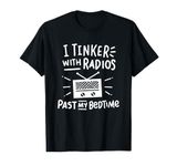 Amateur Radio I Tinker With Radios Past My Bedtime T-Shirt