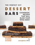 The Perfect DIY Dessert Bars Cookbook: Recipes that Will Blow Your Mind Away! (Bar Recipes to Satisfy Your Cravings)