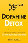 Dopamine Detox: A Short Guide to Remove Distractions and Get Your Brain to Do Hard Things: 1 (Productivity Series)