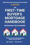 The First-Time Buyer’s Mortgage Handbook: Navigating the UK Market: Read this Before Buying Your First Home