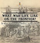 What Was Life Like on the Frontier? US History Books for Kids | Children's American History