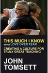 This Much I Know about Love Over Fear: Creating a culture of truly great teaching: Creating a culture for truly great teaching