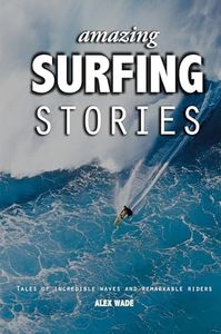 Amazing Surfing Stories: Tales of Incredible Waves & Remarkable Riders: 4