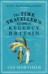 The Time Traveller's Guide to Regency Britain: The immersive and brilliant historical guide to Regency Britain (Ian Mortimer’s Time Traveller’s Guides)