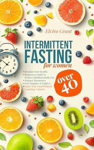 Intermittent Fasting for Women Over 40: Reclaim Your Health and Slow Aging, Beginners Guide to Reduce Stubborn Belly Fat, Detox, and Balance Hormones, Enjoy Your Food Without Counting Calories.