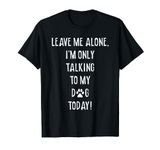 Leave Me Alone, I'm Only Talking To My Dog Today! Fun Gift T-Shirt