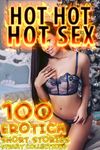 HOT HOT HOT SEX STORIES! 100 Short Erotica Stories, A Steamy Collection