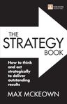 The Strategy Book: How to think and act strategically to deliver outstanding results