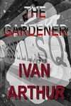 The Gardener: Ivan Arthur (Secrets and Lies Book 1)