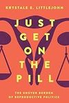 Just Get on the Pill: The Uneven Burden of Reproductive Politics: 4 (Reproductive Justice: A New Vision for the 21st Century)