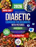 Super Easy Diabetic Cookbook for Beginners with Pictures: 2000 Days of Healthy, Low-Carb & Low-Sugar Recipes to Cook Every Day. The Complete 30-Day Meal Plan to Manage Type 2 Diabetes