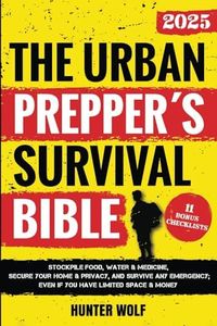 The Urban Prepper’s Survival Bible: Stockpile Food, Water & Medicine, Secure Your Home & Privacy, And Survive Any Emergency, Even If You Have Limited Space & Money