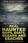 True Ghost Stories: Hauntings at Sea: Real Haunted Ships, Boats, Oceans and Beaches