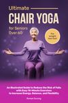 Ultimate Chair Yoga for Seniors Over 60: An Illustrated Guide to Reduce the Risk of Falls with Easy 10-Minute Exercises to Increase Energy, Balance, and Flexibility