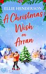 A Christmas Wish on Arran: The cozy BRAND NEW festive Scottish romance to warm your heart this Christmas (Scottish Romances Book 4)