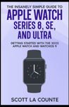 The Insanely Simple Guide to Apple Watch Series 8, SE, and Ultra: Getting Started With the 2022 Apple Watch and WatchOS 9