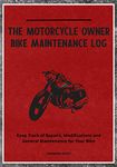 The Motorcycle Owner Bike Maintenance Log: Keep Track of Repairs, Modifications and General Maintenance for Your Bike