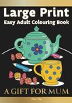 Large Print Easy Adult Colouring Book: A GIFT FOR MUM: The Perfect Present For Seniors, Beginners & Anyone Who Enjoys Easy Colouring