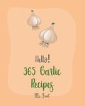 Hello! 365 Garlic Recipes: Best Garlic Cookbook Ever For Beginners [Chicken Breast Recipes, Dipping Sauce Recipes, Mashed Potato Cookbook, Chicken Wing Recipes, Sweet Potato Vegan Cookbook] [Book 1]