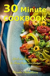 30 Minute Cookbook: Quick and Easy Recipes for Busy People on a Budget: Healthy and Affordable Mediterranean Meals