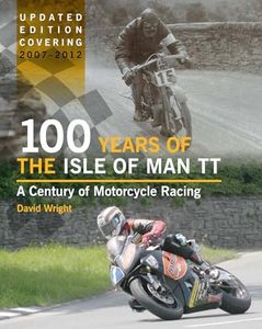 100 Years of the Isle of Man TT: A Century of Motorcycle Racing: A Century of Motorcycle Racing - Updated Edition Covering 2007 - 2012