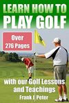 Learn How to Play Golf with our Golf Lessons and Teachings: Golf Book for Beginners to Learn to Play Golf right with our Golf Tips, Golf Lessons