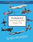 The Big Book of Aviation Facts: An illustrated compilation of curiosities, statistics, military, history and fun facts. For adults, kids and pilots!