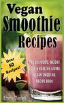 Vegan Smoothie Recipes: The Delicious, Weight Loss & Healthy Living Vegan Smoothie Recipe Book!