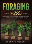 Foraging in 2021: The Ultimate Guide to Foraging and Preparing Edible Wild Plants With Over 50 Plant Based Recipes