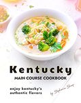 Kentucky Main Course Cookbook: Enjoy Kentucky's Authentic Flavors