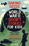 Daring Deeds - World War II Short Stories for Kids: Family-Friendly Stories About Friendship, Bravery, Kindness & Love for 8-14 Year Olds