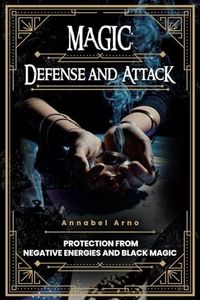 Magic: Defense and Attack: Protection from Negative Energies and Black Magic