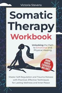 Somatic Therapy Guide and Workbook: Unlock the Wisdom of the Body in the Healing of Trauma With In-Depth Shadow Work, Somatic Workouts, Prompts for Inner Child Healing, and EMDR Techniques